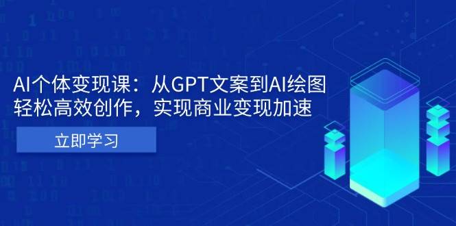 （13447期）AI个体变现课：从GPT文案到AI绘图，轻松高效创作，实现商业变现加速-网创空间
