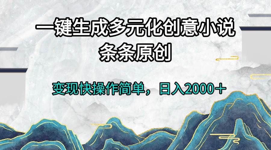 （13458期）一键生成多元化创意小说条条原创变现快操作简单日入2000＋-网创空间