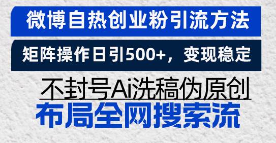 （13460期）微博自热创业粉引流方法，矩阵操作日引500+，变现稳定，不封号Ai洗稿伪…-网创空间