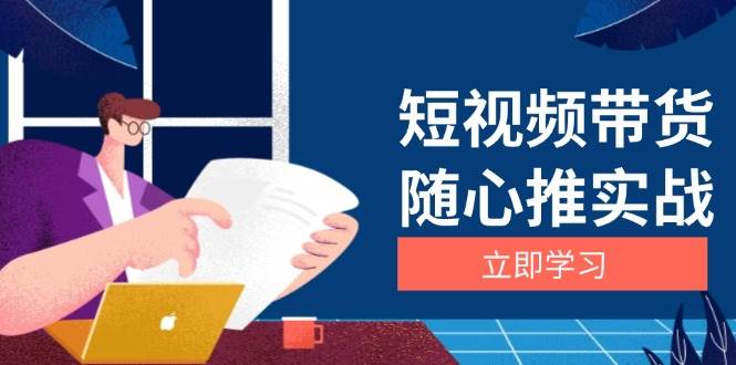 （13466期）短视频带货随心推实战：涵盖选品到放量，详解涨粉、口碑分提升与广告逻辑-网创空间