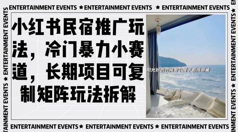 （13474期）小红书民宿推广玩法，冷门暴力小赛道，长期项目可复制矩阵玩法拆解-网创空间