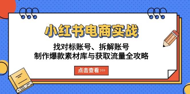 （13490期）小红书电商实战：找对标账号、拆解账号、制作爆款素材库与获取流量全攻略-网创空间