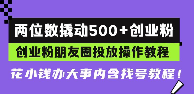 (13498期)两位数撬动500+创业粉,创业粉朋友圈投放操作教程,花小钱办大事内含找…-网创空间