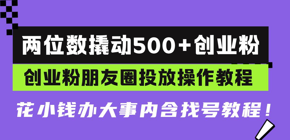 （13498期）两位数撬动500+创业粉，创业粉朋友圈投放操作教程，花小钱办大事内含找…-网创空间