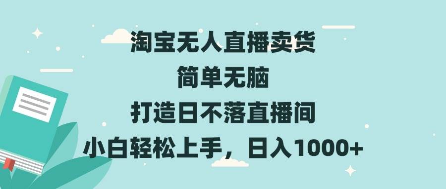（13502期）淘宝无人直播卖货 简单无脑 打造日不落直播间 小白轻松上手，日入1000+-网创空间