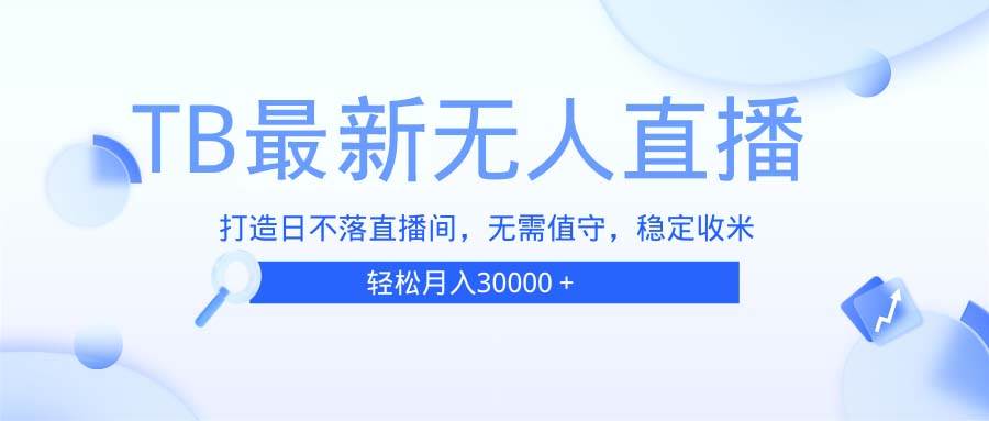 （13505期）TB无人直播，打造日不落直播间，无需真人出镜，无需值守，打造日不落直…-网创空间
