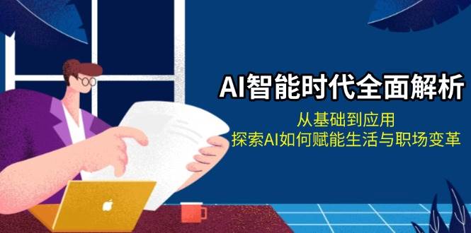 （13518期）AI智能时代全面解析：从基础到应用，探索AI如何赋能生活与职场变革-网创空间
