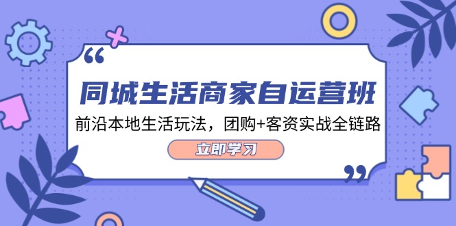 （12108期）同城生活商家自运营班，前沿本地生活玩法，团购+客资实战全链路-34节课-网创空间