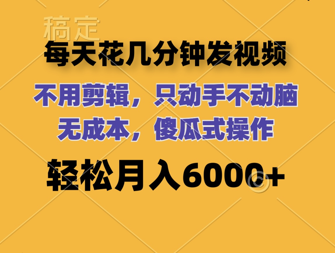 （12119期）每天花几分钟发视频 无需剪辑 动手不动脑 无成本 傻瓜式操作 轻松月入6…-网创空间