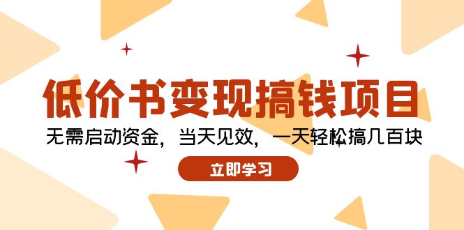 （12134期）低价书变现搞钱项目：无需启动资金，当天见效，一天轻松搞几百块-网创空间