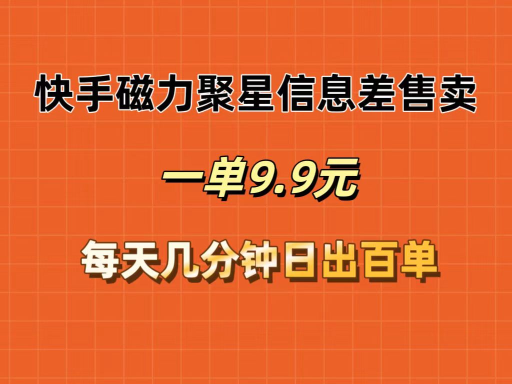 （12150期）快手磁力聚星信息差售卖，一单9.9.每天几分钟，日出百单-网创空间