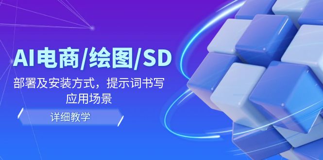 （12157期）AI-电商/绘图/SD/详细教程：部署与安装方式，提示词-书写，应用场景-网创空间