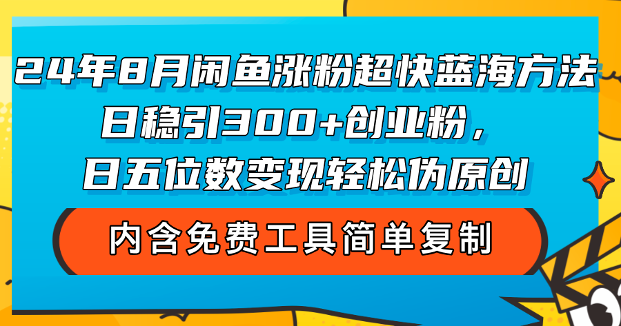 (12176期)24年8月闲鱼涨粉超快蓝海方法!日稳引300+创业粉,日五位数变现,轻松…-网创空间