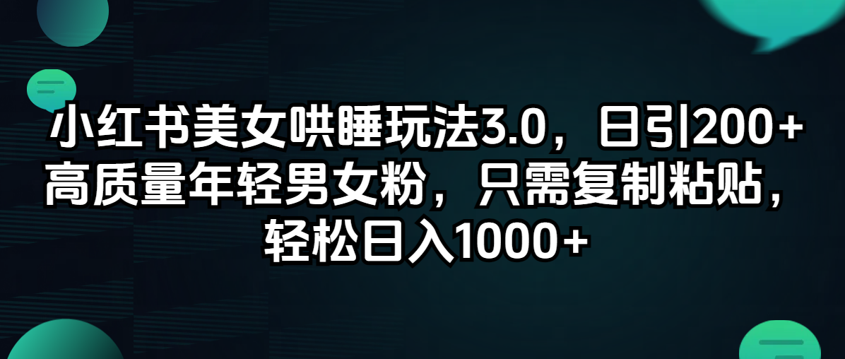 （12195期）小红书美女哄睡玩法3.0，日引200+高质量年轻男女粉，只需复制粘贴，轻…-网创空间