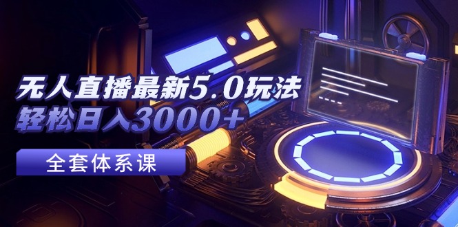 （12204期）无人直播最新5.0玩法，轻松日入3000+-网创空间