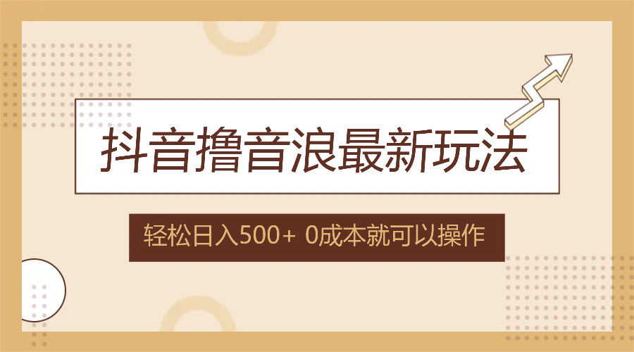 （12217期）抖音撸音浪最新玩法，不需要露脸，小白轻松上手，0成本就可操作，日入500+-网创空间
