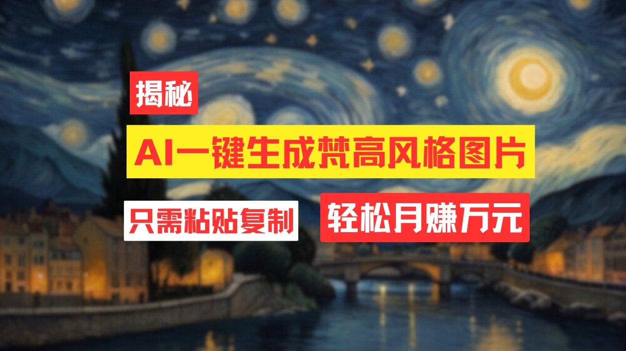 （12219期）用AI工具生成梵高风格图片，月入过万只需简单几步！-网创空间