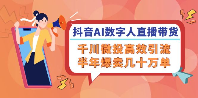 （12232期）抖音AI-数字人直播带货，千川 微投高效引流，半年爆卖几十万单-网创空间