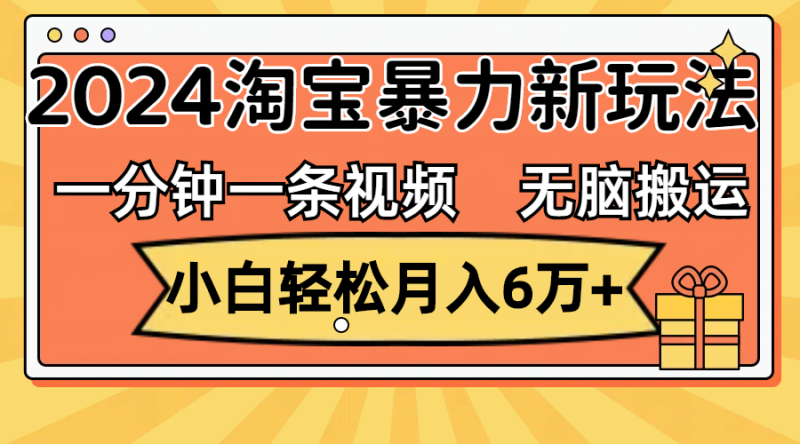 （12239期）一分钟一条视频，无脑搬运，小白轻松月入6万+2024淘宝暴力新玩法，可批量-网创空间