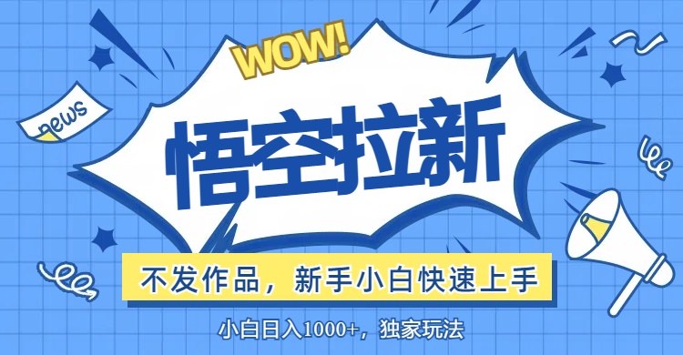（12243期）悟空拉新最新玩法，无需作品暴力出单，小白快速上手-网创空间