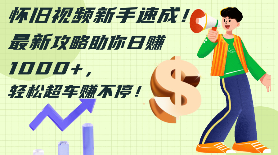 （12250期）怀旧视频新手速成！最新攻略助你日赚1000+，轻松超车赚不停-网创空间