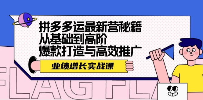 （12260期）拼多多运最新营秘籍：业绩 增长实战课，从基础到高阶，爆款打造与高效推广-网创空间