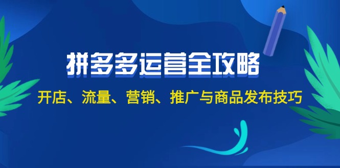 （12264期）2024拼多多运营全攻略：开店、流量、营销、推广与商品发布技巧（无水印）-网创空间