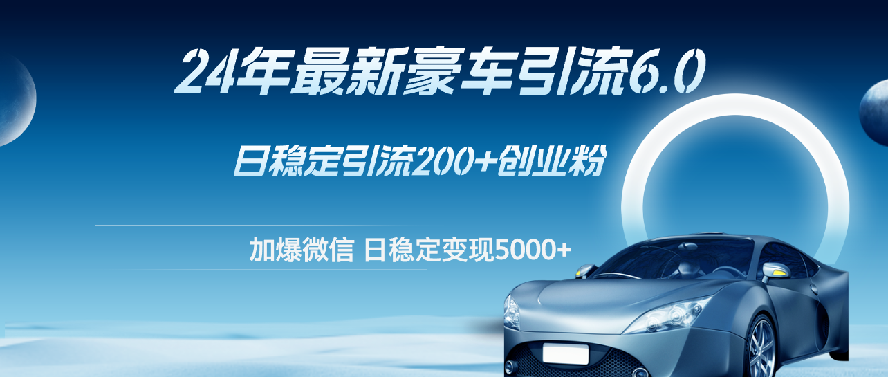 （12268期）24年最新豪车引流6.0，日引500+创业粉，日稳定变现5000+-网创空间