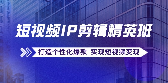 （12274期）短视频IP剪辑精英班：复刻爆款秘籍，打造个性化爆款  实现短视频变现-网创空间