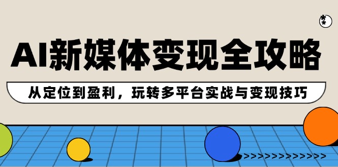 （12277期）AI新媒体变现全攻略：从定位到盈利，玩转多平台实战与变现技巧-网创空间