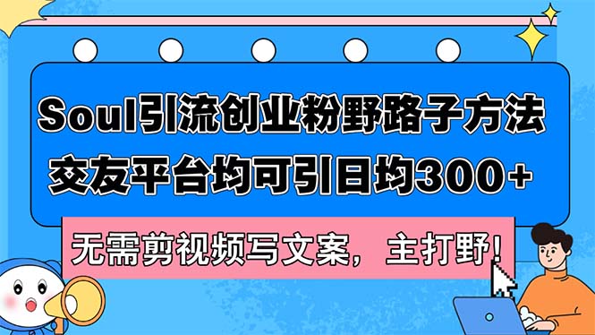 （12281期）Soul引流创业粉野路子方法，交友平台均可引日均300+，无需剪视频写文案…-网创空间
