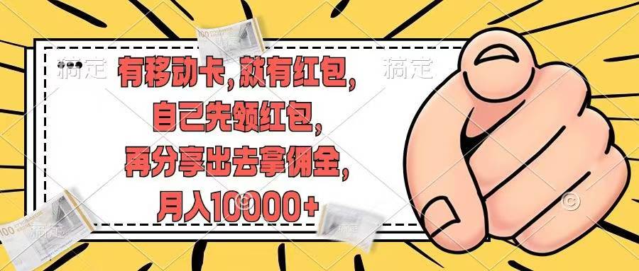 （12282期）有移动卡，就有红包，自己先领红包，再分享出去拿佣金，月入10000+-网创空间