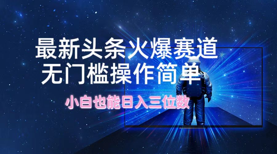 （12300期）最新头条火爆赛道，无门槛操作简单，小白也能日入三位数-网创空间