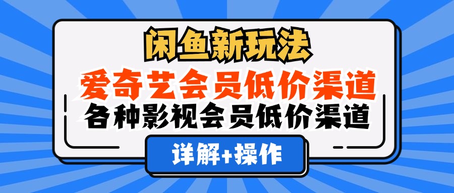 （12320期）闲鱼新玩法，爱奇艺会员低价渠道，各种影视会员低价渠道详解-网创空间