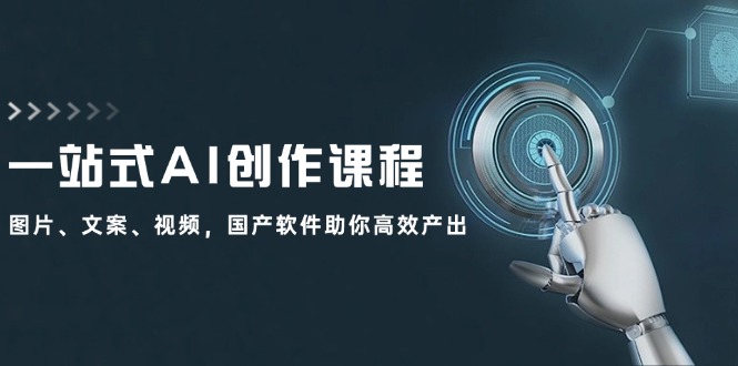 （12337期）一站式AI创作课程：图片、文案、视频，国产软件助你高效产出-网创空间