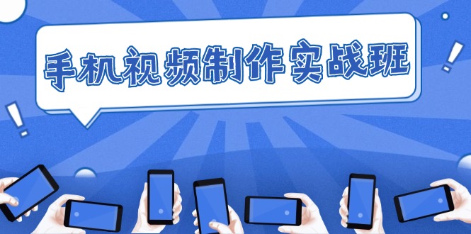 （12352期）手机 视频制作实战班：从理论到实践，快速掌握拍摄与剪辑精髓-网创空间