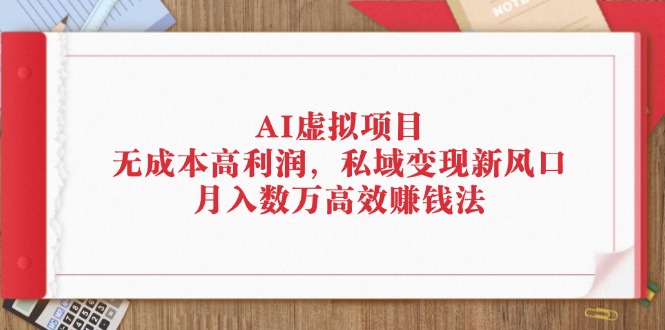 （12355期）AI虚拟项目：无成本高利润，私域变现新风口，月入数万高效赚钱法-网创空间