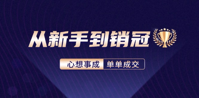 （12383期）从新手到销冠：精通客户心理学，揭秘销冠背后的成交秘籍-网创空间
