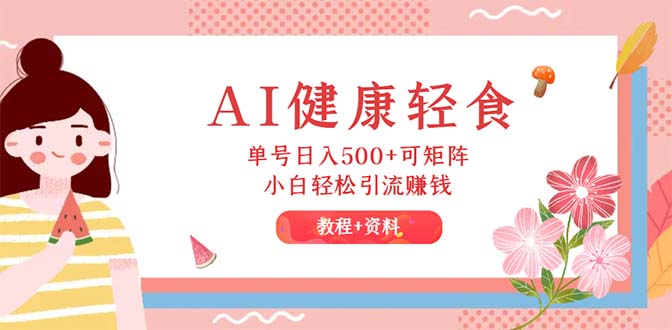 （12388期）AI健康轻食，单号日入500+可矩阵，小白轻松引流赚钱（教程+食谱）-网创空间