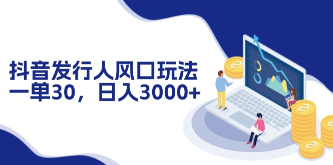 （12418期）抖音发行人风口玩法，一单30，日入3000+-网创空间