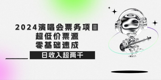 （12445期）2024演唱会票务项目！超低价票源，零基础速成，日收入超两千-网创空间