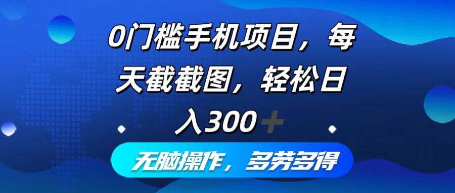 （12451期）0门槛手机项目，每天截截图，轻松日入300+，无脑操作多劳多得-网创空间