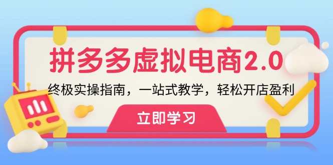 （12453期）拼多多 虚拟项目-2.0：终极实操指南，一站式教学，轻松开店盈利-网创空间