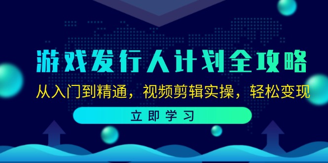 （12478期）游戏发行人计划全攻略：从入门到精通，视频剪辑实操，轻松变现-网创空间