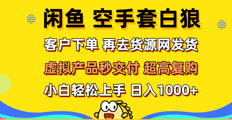 （12481期）闲鱼空手套白狼 客户下单 再去货源网发货 秒交付 高复购 轻松上手 日入…-网创空间