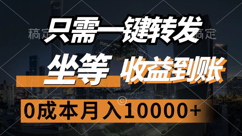 (12495期)只需一键转发,坐等收益到账,0成本月入10000+-网创空间