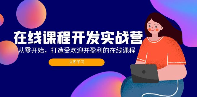 （12493期）在线课程开发实战营：从零开始，打造受欢迎并盈利的在线课程（更新）-网创空间