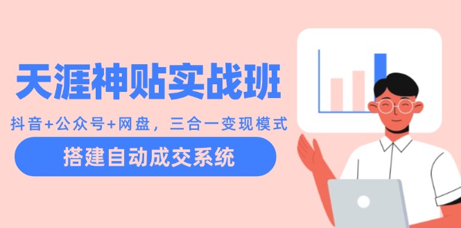 （12534期）天涯神贴实战班：抖音+公众号+网盘，三合一变现模式，搭建自动成交系统-网创空间
