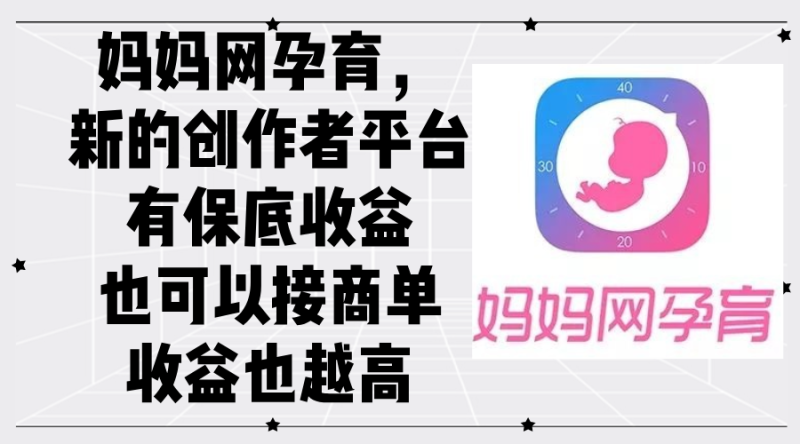 （12550期）妈妈网孕育，新的创作者平台，有保底收益也可以接商单收益也越高-网创空间