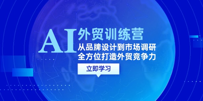 （12553期）AI+外贸训练营：从品牌设计到市场调研，全方位打造外贸竞争力-网创空间